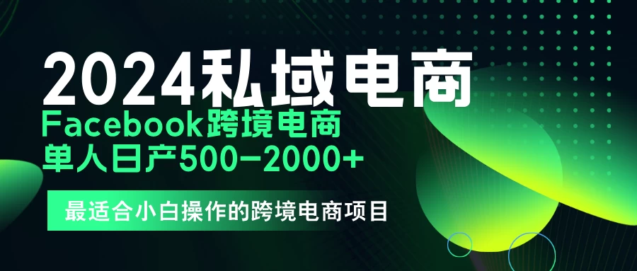 2024年Facebook私域跨境电商，手把手教你日入10单，小白都可操作-星网科技 Grdy.cn