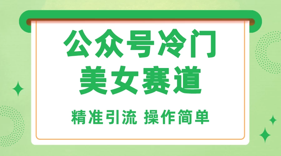 公众号冷门美女赛道，精准引流，操作简单，每天几小时轻松日入1000+-星网科技 Grdy.cn