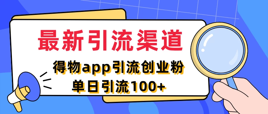 最新引流渠道，得物APP引流创业粉，单日引流100+-星网科技 Grdy.cn