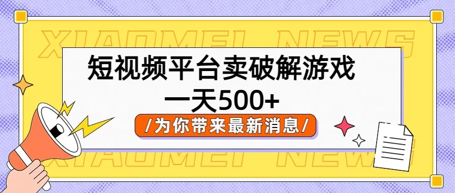 短视频平台卖破解游戏，轻松一天500+，实操教程-星网科技 Grdy.cn