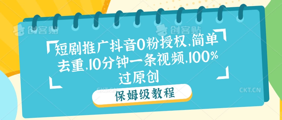 短剧推广抖音0粉授权，简单去重，10分钟一条视频，100%过原创-星网科技 Grdy.cn