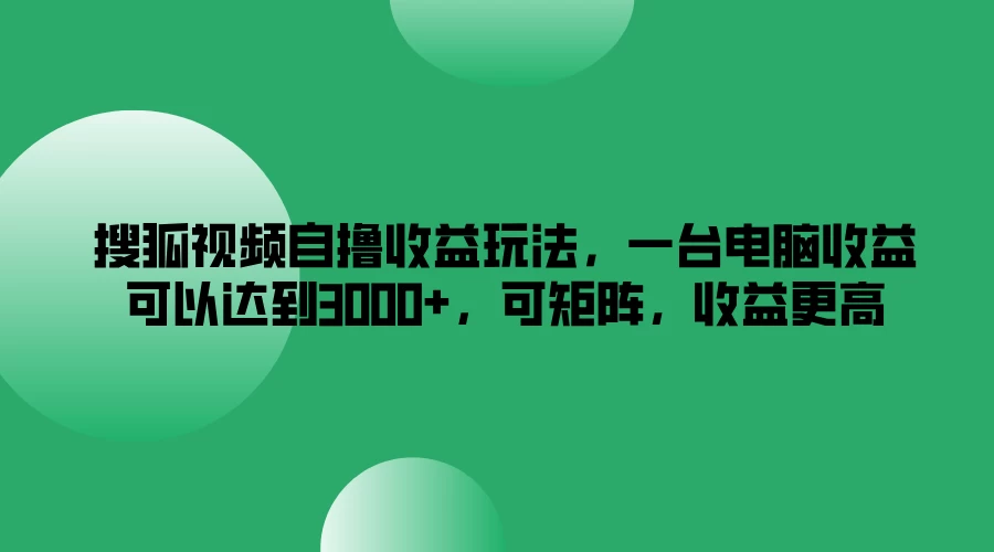 搜狐视频自撸收益玩法，一台电脑收益可以达到3000+，可矩阵，收益更高-星网科技 Grdy.cn