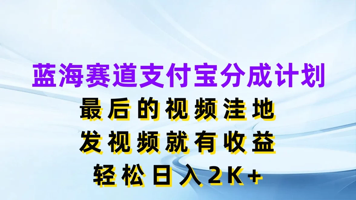 蓝海赛道支付宝分成计划，最后的视频洼地，发视频就有收益，轻松日入2K+-星网科技 Grdy.cn