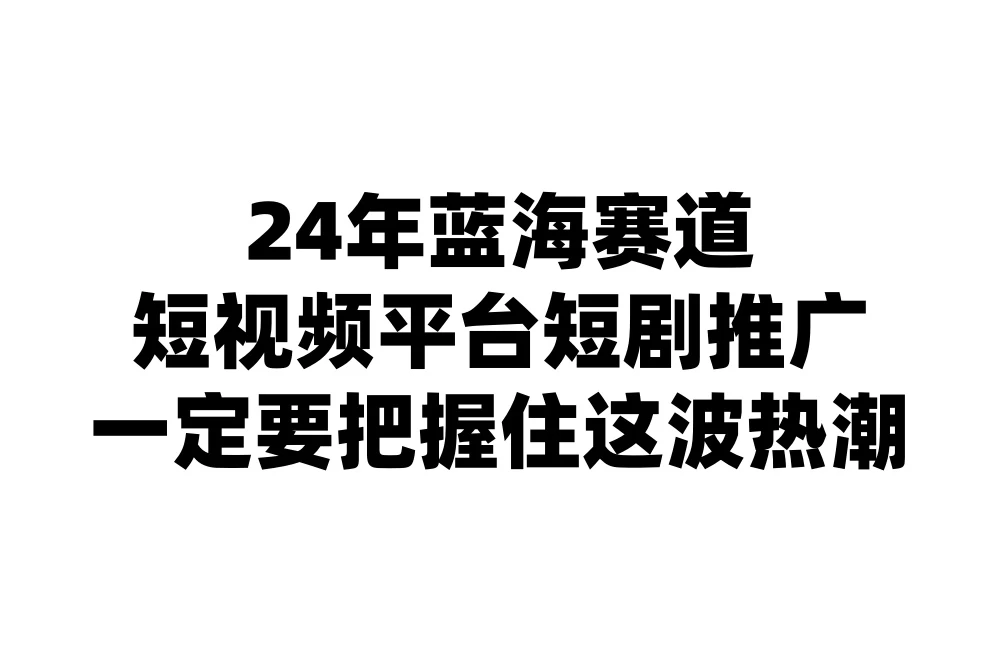 24年短视频平台短剧推广，教你通过短剧日入斗金-星网科技 Grdy.cn
