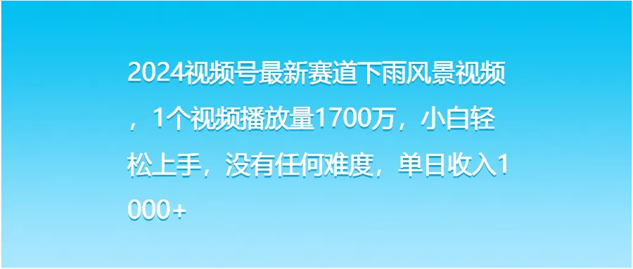 2024视频号最新赛道下雨风景视频，1个视频播放量1700万，小白轻松上手，没有任何难度，单日收入1000+-星网科技 Grdy.cn