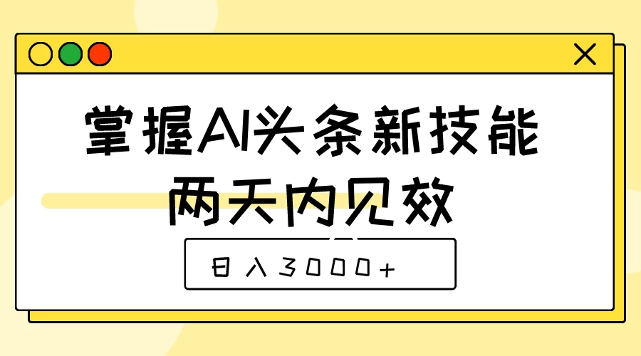 掌握AI头条新技能，两天内见效，日入3000+-星网科技 Grdy.cn