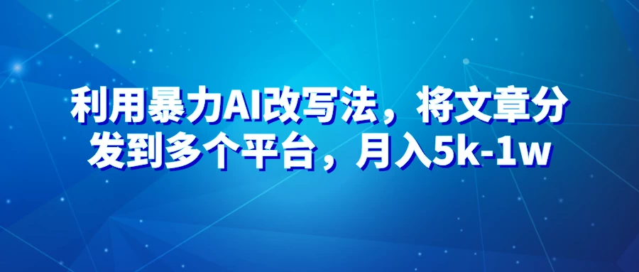 暴力AI改文法，通过高效改文在多平台进行变现，月入5k-1w-星网科技 Grdy.cn