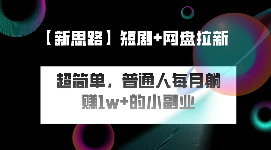 短剧+网盘推广，轻松操作，普通人月入过万的简单副业-星网科技 Grdy.cn