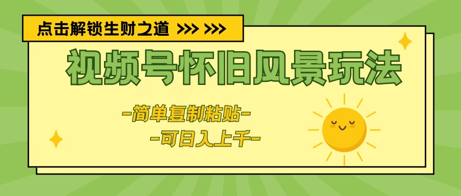 视频号怀旧风景玩法，简单复制粘贴，日入上千-星网科技 Grdy.cn