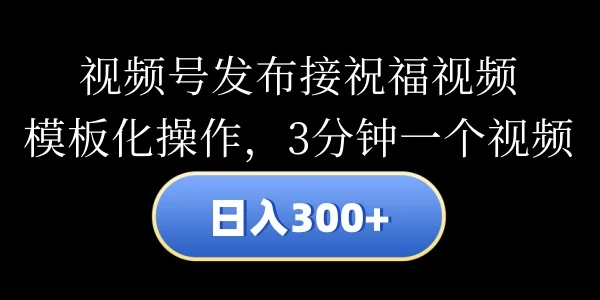 视频号发布接祝福视频，日入300+，模板化操作，3分钟一个视频-星网科技 Grdy.cn