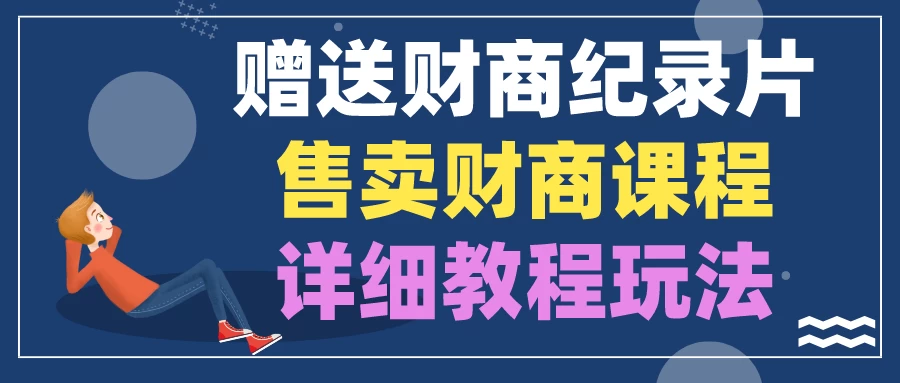 赠送财商纪录片，售卖财商课程，变现详细教程玩法（揭秘）-星网科技 Grdy.cn