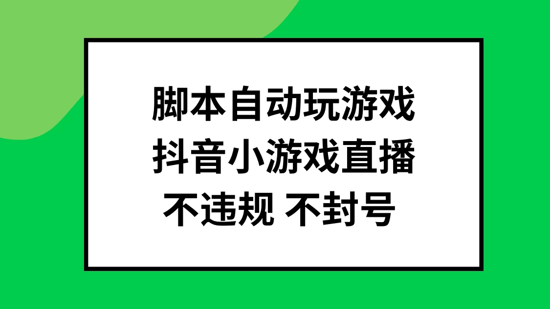 脚本自动玩游戏，抖音小游戏直播，不违规不封号可批量做-星网科技 Grdy.cn