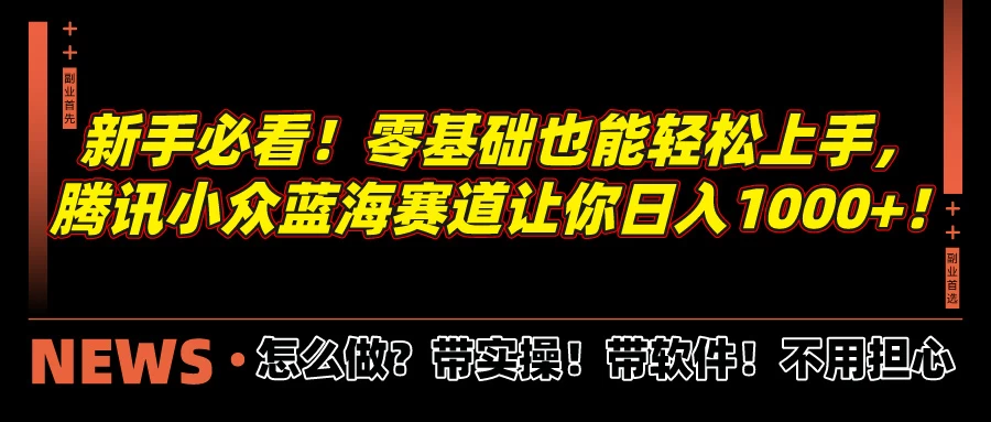新手必看！零基础也能轻松上手，腾讯小众蓝海赛道让你日入1000+！-星网科技 Grdy.cn
