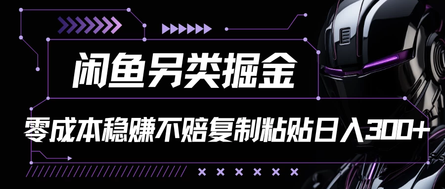 闲鱼另类掘金，100%稳赚不亏零成本投入，每天躺赚300+轻轻松松，你只需要会复制粘贴-星网科技 Grdy.cn