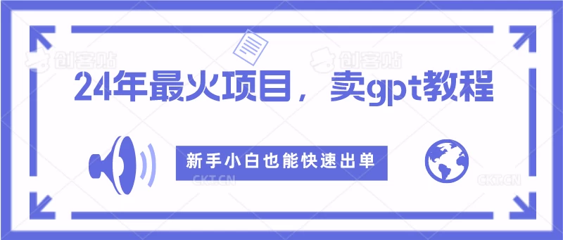 2024年最火项目，卖GPT教程，新手小白也能快速出单-星网科技 Grdy.cn