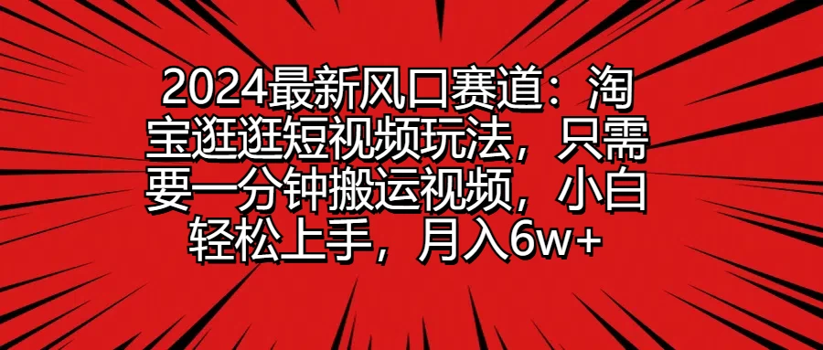 2024最新风口赛道：淘宝逛逛短视频玩法，只需要一分钟搬运视频，小白轻松上手，月入6w+-星网科技 Grdy.cn