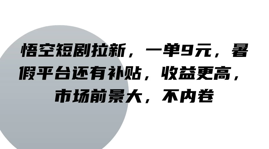 悟空短剧拉新，一单9元，暑假平台还有补贴，收益更高，市场前景大，不内卷-星网科技 Grdy.cn