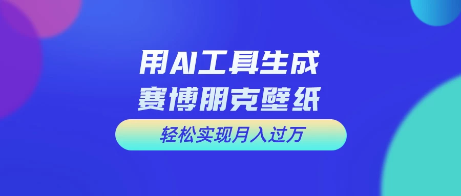 用AI工具设计赛博朋克壁纸，轻松实现月入万+，简单好做-星网科技 Grdy.cn
