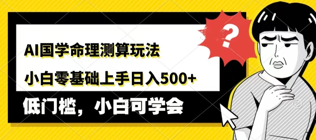 AI国学命理测算玩法，小白零基础上手，日入500+-星网科技 Grdy.cn