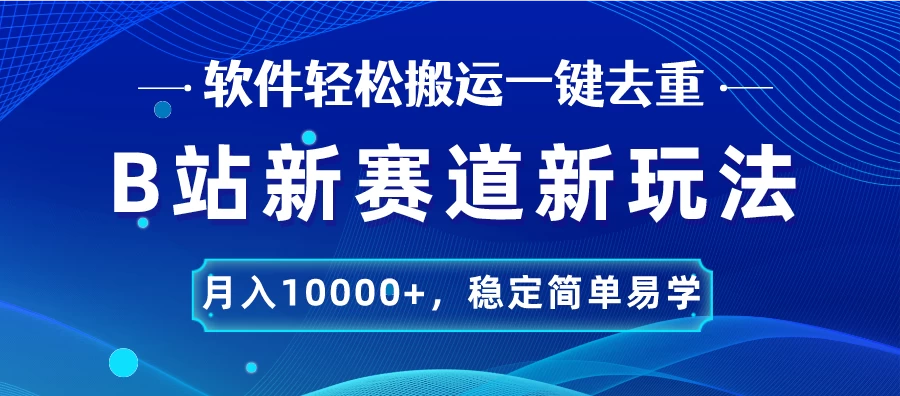 B站新赛道新玩法，软件轻松搬运一键去重，月入10000+，稳定简单易学-星网科技 Grdy.cn
