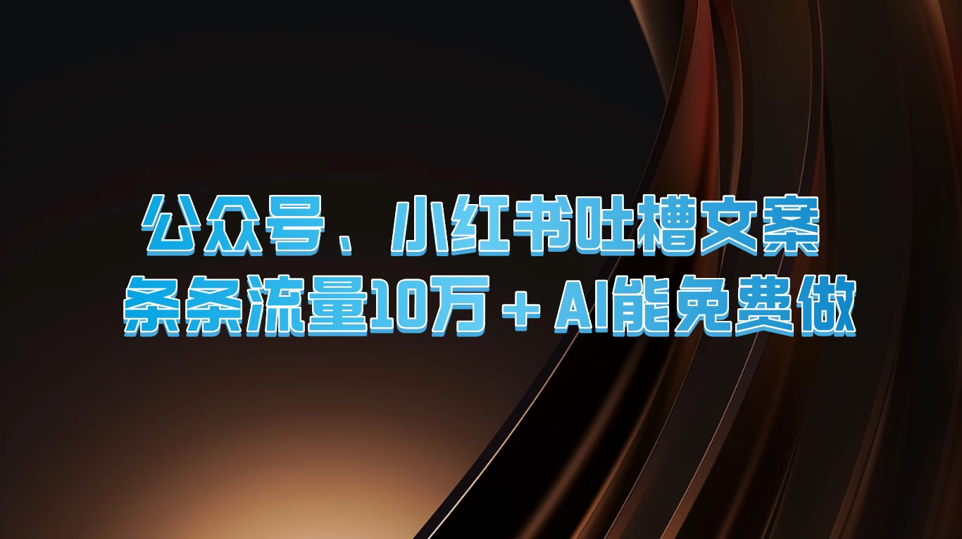 公众号、小红书吐槽文案，条条流量10万+，AI能免费做-星网科技 Grdy.cn
