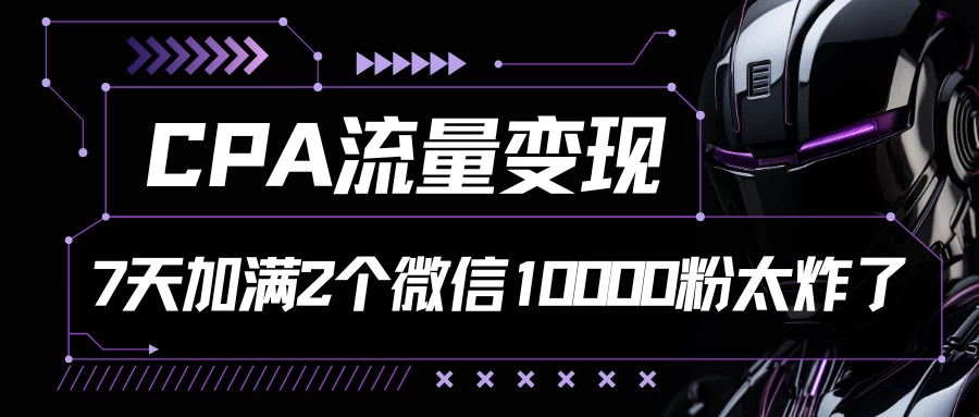 CPA流量变现，7天加满两个微信10000粉，轻轻松松加爆微信-星网科技 Grdy.cn