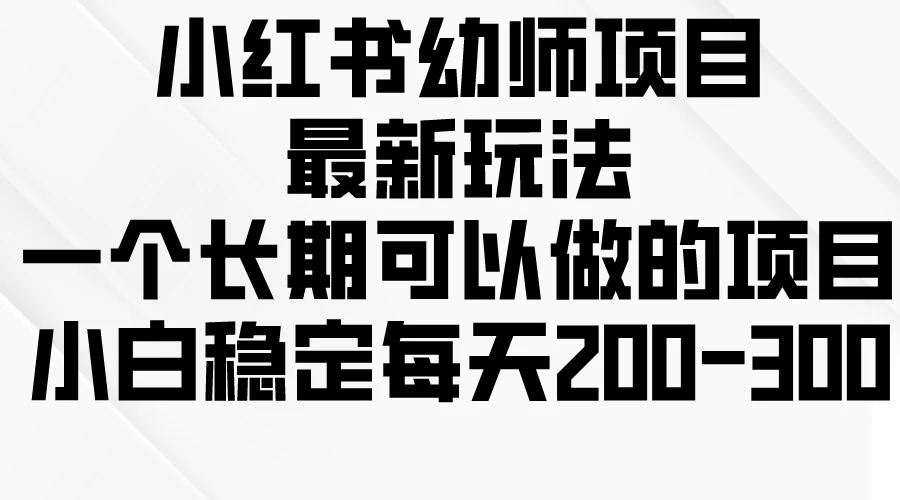 小红书幼师项目最新玩法，一个长期可以做的项目，小白稳定每天200-300-星网科技 Grdy.cn