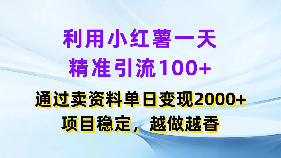 利用小红薯一天精准引流100+，通过卖资料单日变现2000+，项目稳定，越做越香-星网科技 Grdy.cn