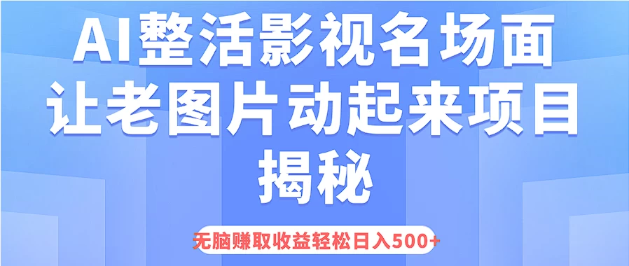 AI整活影视名场面，让老图片动起来等项目揭秘，无脑赚取收益，轻松日入500+-星网科技 Grdy.cn