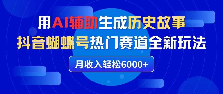 利用AI辅助生成历史故事，抖音蝴蝶号热门赛道全新玩法，月收入轻松6000+-星网科技 Grdy.cn