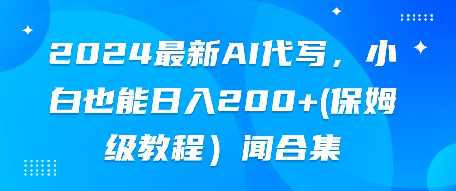 2024最新AI代写，小白也能日入200+（保姆级教程）-星网科技 Grdy.cn