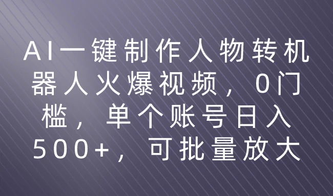 利用AI来制作机器人火爆视频，0门槛，多平台发布赚多份收益，日入500+-星网科技 Grdy.cn