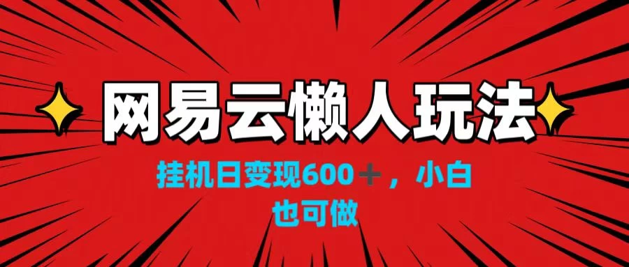 网易云懒人玩法，挂机日变现600+，小白也可做！！！-星网科技 Grdy.cn
