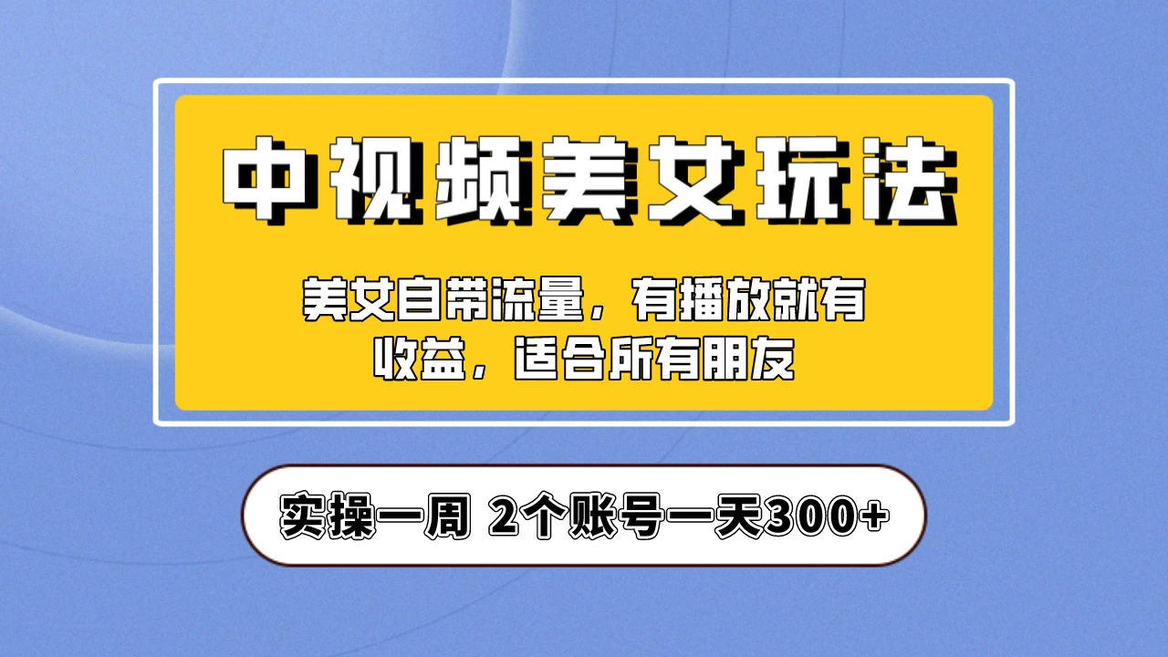 小白也能日入3000+的中视频美女项目教程，喂饭级别分享！-星网科技 Grdy.cn