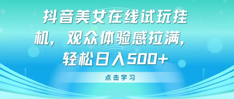 抖音美女在线试玩挂机，观众体验感拉满，轻松日入500+-星网科技 Grdy.cn