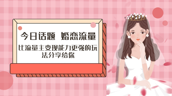 「今日话题」与「婚恋流量」组合，比流量主变现能力更强的玩法分享给你-星网科技 Grdy.cn