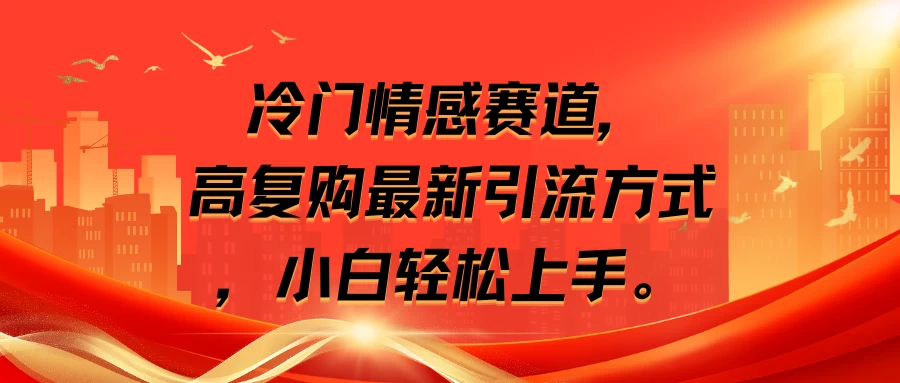 冷门情感赛道，高复购最新引流方式，小白轻松上手-星网科技 Grdy.cn
