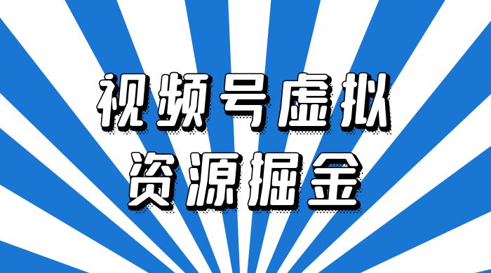 外面收费 2980 的视频号虚拟资源掘金项目：0成本变现，一单 69 元，单月收益 1.1w-星网科技 Grdy.cn