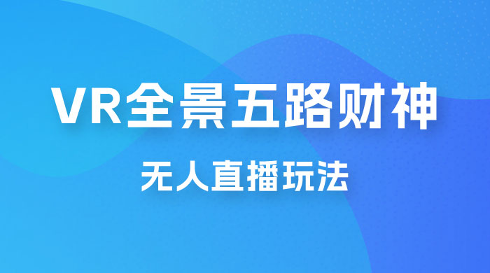 VR 全景模式五路财神无人直播玩法，抖音目前最火玩法-星网科技 Grdy.cn