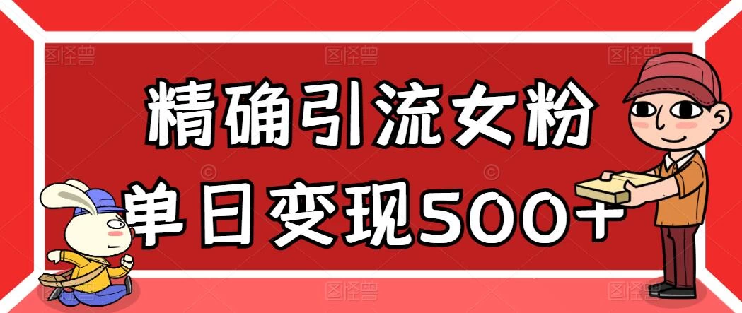 精确引流女粉，单日变现500+，高复购，保姆级教程-星网科技 Grdy.cn