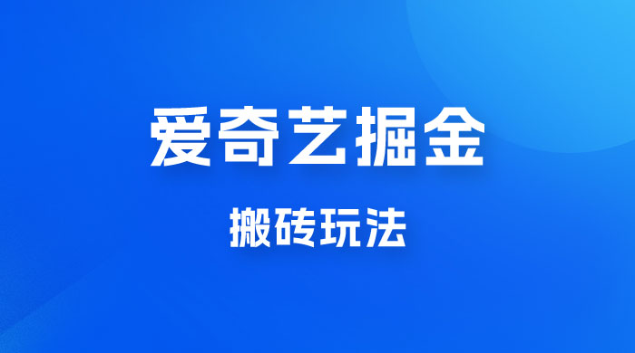 爱奇艺掘金，遥遥领先的搬砖玩法，日入 1000+-星网科技 Grdy.cn