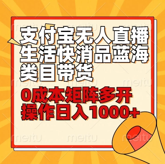 小白30分钟学会：支付宝无人直播生活快消品蓝海类目带货，0成本矩阵多开操作日入1000+-星网科技 Grdy.cn