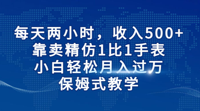 每天两小时，收入 500+，靠卖精仿 1 比 1 手表，小白也能轻松月入过万！保姆式教学，干就完了！-星网科技 Grdy.cn