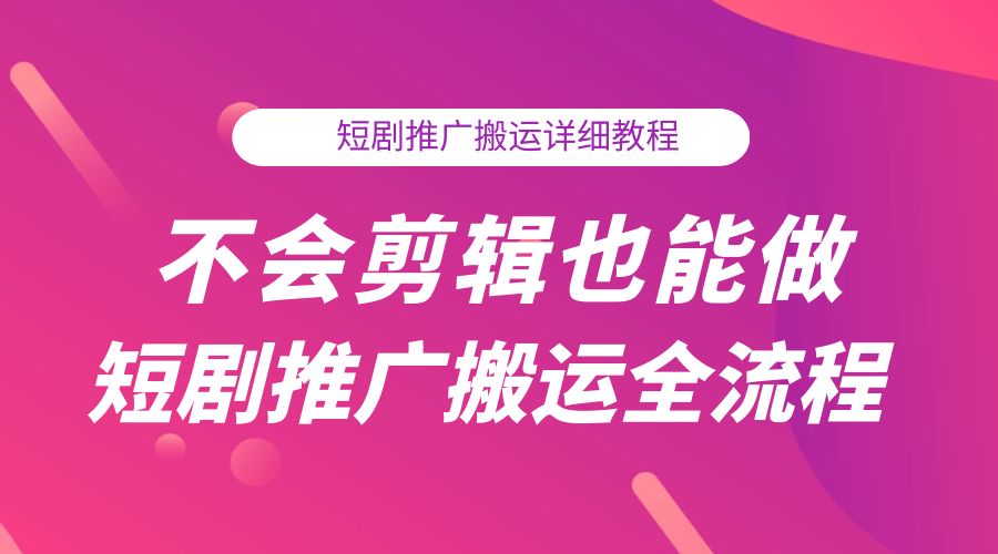 不会剪辑也能做短剧推广搬运全流程：短剧推广搬运详细教程-星网科技 Grdy.cn