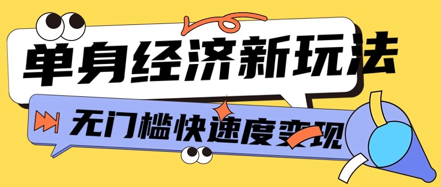 最新单身经济新玩法，暴利起号低客单价高转化率，长久稳定小白轻松上手-星网科技 Grdy.cn