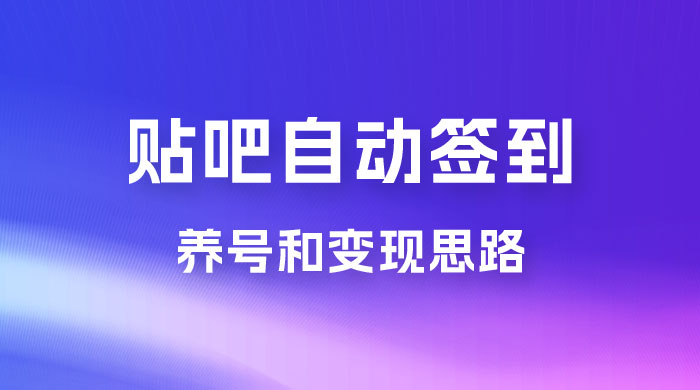 贴吧全自动签到养号，贴吧全自动签到养号和变现思路-星网科技 Grdy.cn