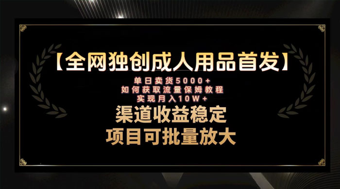 最新全网独创首发，成人用品赛道引流获客，单日卖货 5000+，月入 10w 保姆级教程-星网科技 Grdy.cn