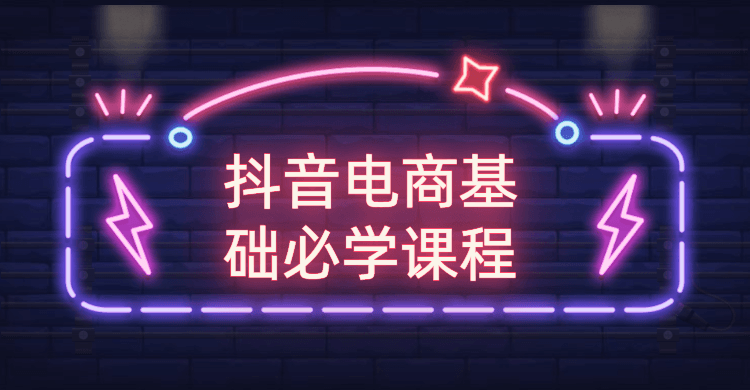 抖音电商基础必学课程-星网科技 Grdy.cn