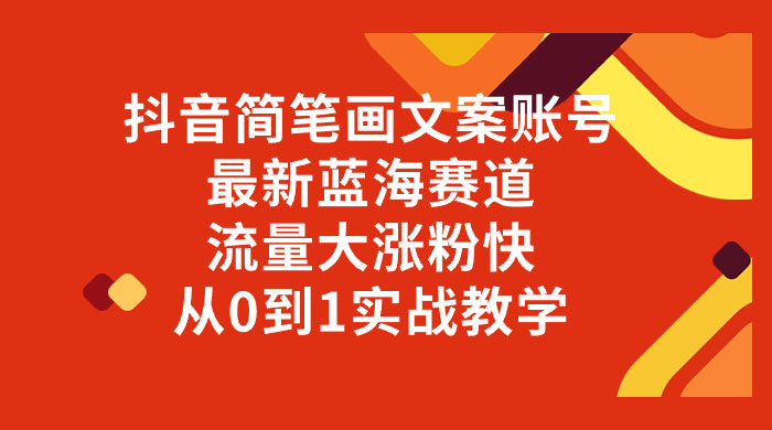 抖音简笔画文案账号，最新蓝海赛道，流量大涨粉快，从 0 到 1 实战教学-星网科技 Grdy.cn