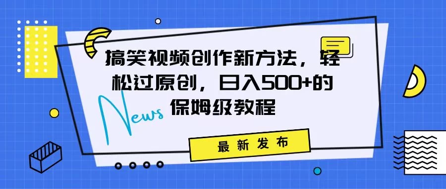 搞笑视频创作秘籍：掌握新技巧，轻松实现原创，日赚500+的全方位保姆教程-星网科技 Grdy.cn